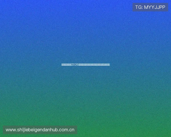 韩中元体育聚焦2026年世界杯最受关注的比赛对阵预测与赛前热点分析